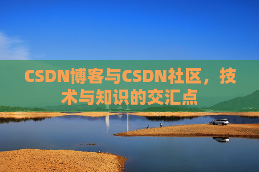 CSDN博客与CSDN社区，技术与知识的交汇点